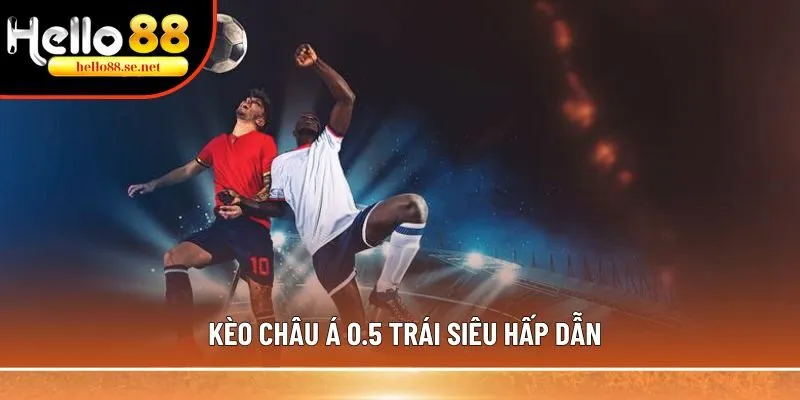 Kèo Handicap (kèo châu Á): Những thông tin bạn chưa biết 3 Kèo Châu Á 0.5 trái siêu hấp dẫn
