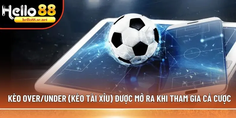 Kèo Over/Under (kèo tài xỉu) được mở ra khi tham gia cá cược