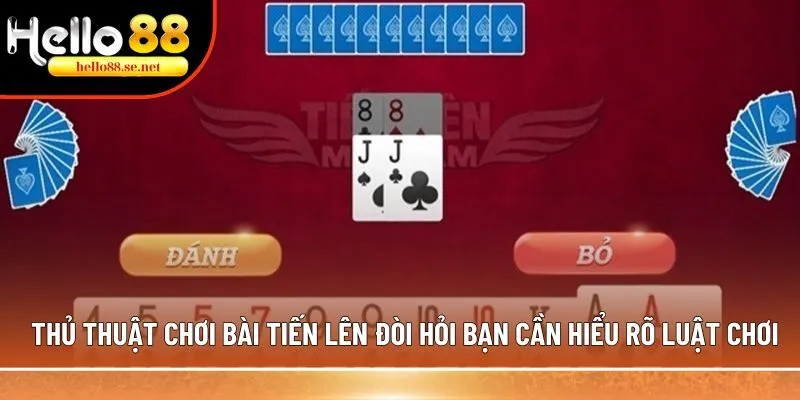 Thủ thuật chơi bài Tiến Lên đòi hỏi bạn cần hiểu rõ luật chơi